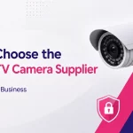 How to Choose the Right CCTV Camera Supplier for Your Security Business